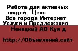Работа для активных людей › Цена ­ 40 000 - Все города Интернет » Услуги и Предложения   . Ненецкий АО,Куя д.